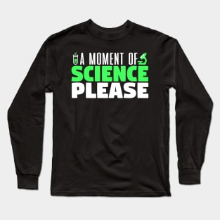 A Moment Of Science Please - Scientist Long Sleeve T-Shirt